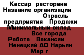 Кассир  ресторана › Название организации ­ Maximilian's › Отрасль предприятия ­ Продажи › Минимальный оклад ­ 15 000 - Все города Работа » Вакансии   . Ненецкий АО,Нарьян-Мар г.